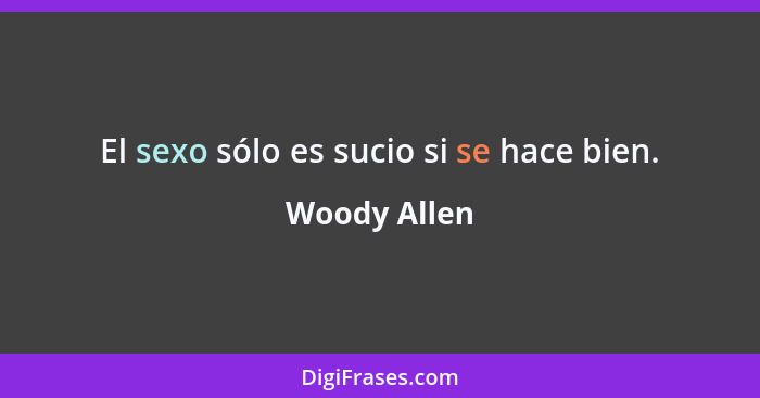 El sexo sólo es sucio si se hace bien.... - Woody Allen