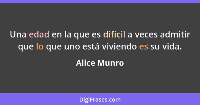 Una edad en la que es difícil a veces admitir que lo que uno está viviendo es su vida.... - Alice Munro