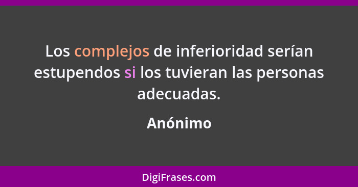 Los complejos de inferioridad serían estupendos si los tuvieran las personas adecuadas.... - Anónimo