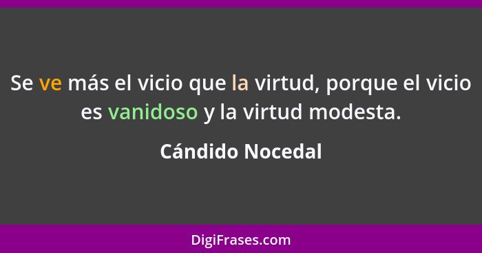 Se ve más el vicio que la virtud, porque el vicio es vanidoso y la virtud modesta.... - Cándido Nocedal