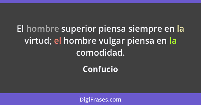 El hombre superior piensa siempre en la virtud; el hombre vulgar piensa en la comodidad.... - Confucio