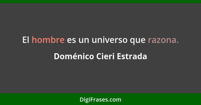 El hombre es un universo que razona.... - Doménico Cieri Estrada