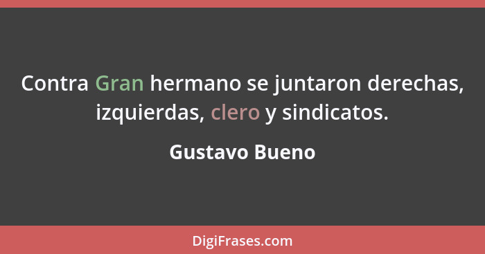 Contra Gran hermano se juntaron derechas, izquierdas, clero y sindicatos.... - Gustavo Bueno