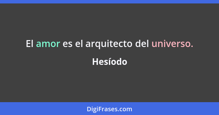 El amor es el arquitecto del universo.... - Hesíodo