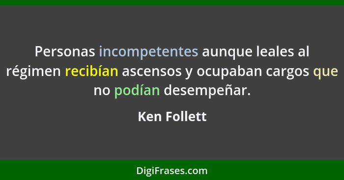 Personas incompetentes aunque leales al régimen recibían ascensos y ocupaban cargos que no podían desempeñar.... - Ken Follett