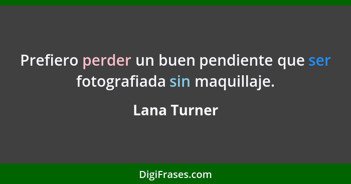 Prefiero perder un buen pendiente que ser fotografiada sin maquillaje.... - Lana Turner