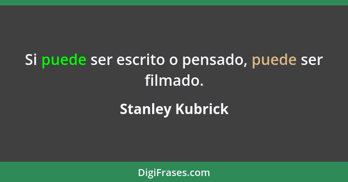 Si puede ser escrito o pensado, puede ser filmado.... - Stanley Kubrick