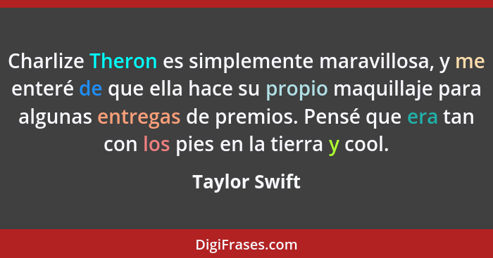 Charlize Theron es simplemente maravillosa, y me enteré de que ella hace su propio maquillaje para algunas entregas de premios. Pensé q... - Taylor Swift