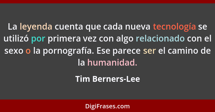 La leyenda cuenta que cada nueva tecnología se utilizó por primera vez con algo relacionado con el sexo o la pornografía. Ese parece... - Tim Berners-Lee