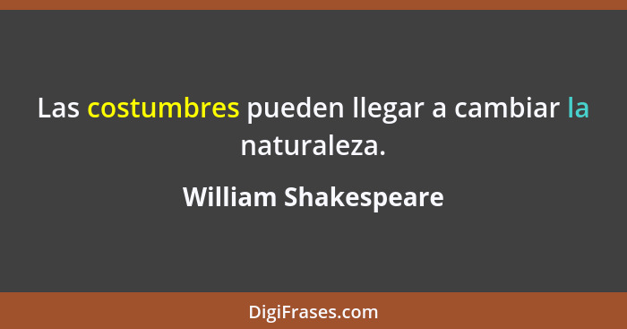 Las costumbres pueden llegar a cambiar la naturaleza.... - William Shakespeare