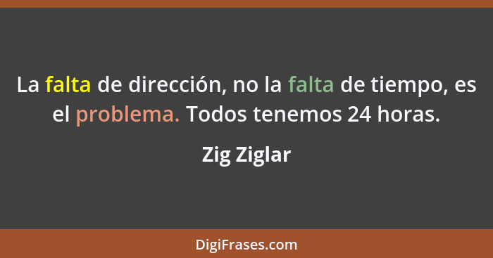 La falta de dirección, no la falta de tiempo, es el problema. Todos tenemos 24 horas.... - Zig Ziglar