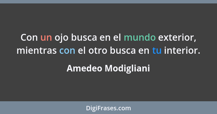 Con un ojo busca en el mundo exterior, mientras con el otro busca en tu interior.... - Amedeo Modigliani