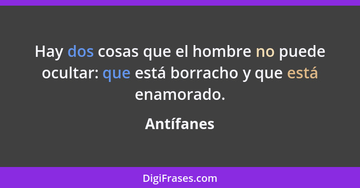 Hay dos cosas que el hombre no puede ocultar: que está borracho y que está enamorado.... - Antífanes