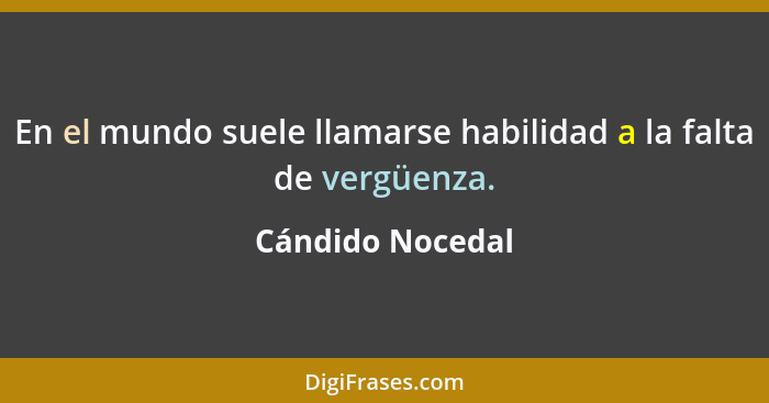 En el mundo suele llamarse habilidad a la falta de vergüenza.... - Cándido Nocedal