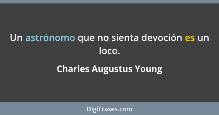 Un astrónomo que no sienta devoción es un loco.... - Charles Augustus Young
