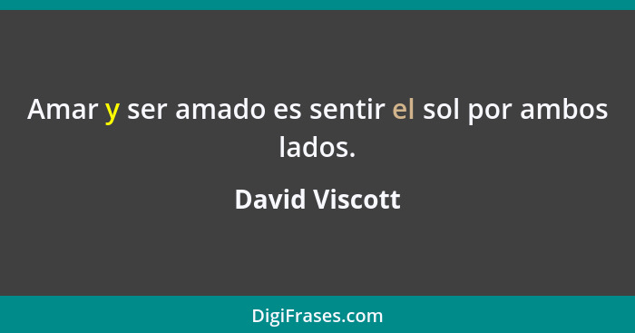 Amar y ser amado es sentir el sol por ambos lados.... - David Viscott