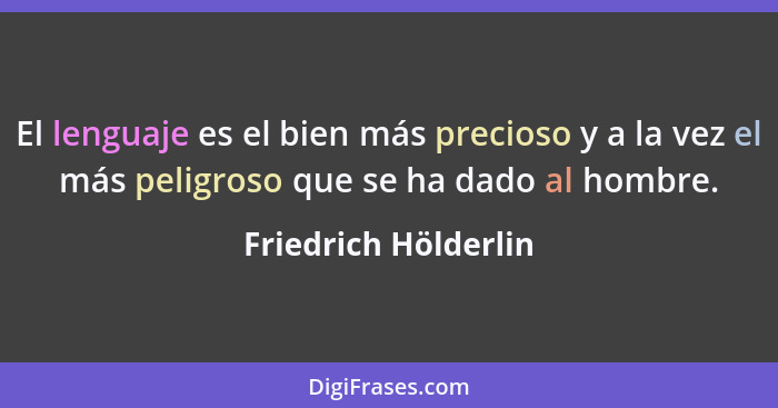 El lenguaje es el bien más precioso y a la vez el más peligroso que se ha dado al hombre.... - Friedrich Hölderlin