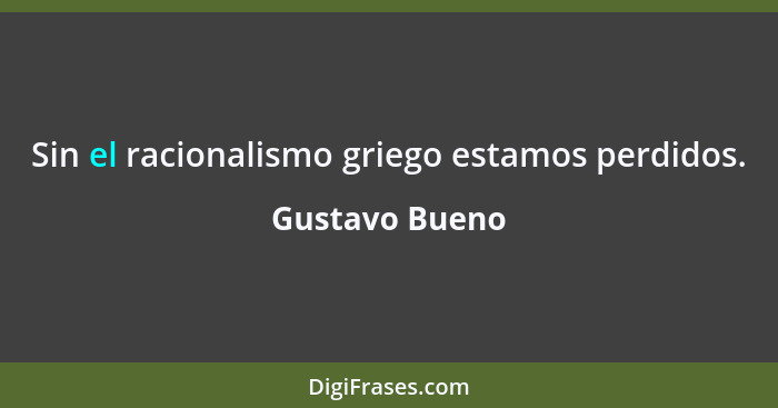 Sin el racionalismo griego estamos perdidos.... - Gustavo Bueno