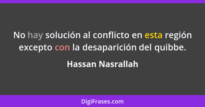 No hay solución al conflicto en esta región excepto con la desaparición del quibbe.... - Hassan Nasrallah