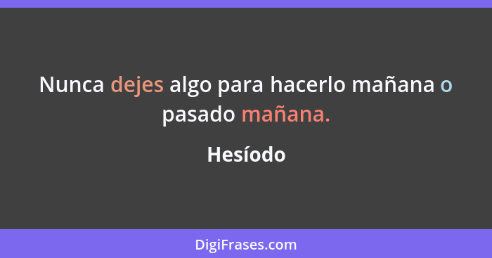 Nunca dejes algo para hacerlo mañana o pasado mañana.... - Hesíodo