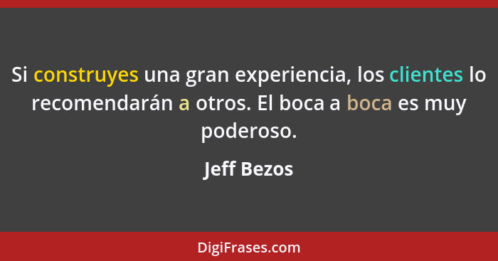 Si construyes una gran experiencia, los clientes lo recomendarán a otros. El boca a boca es muy poderoso.... - Jeff Bezos