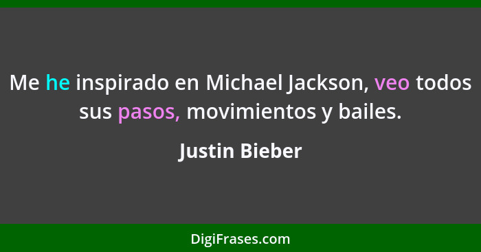 Me he inspirado en Michael Jackson, veo todos sus pasos, movimientos y bailes.... - Justin Bieber