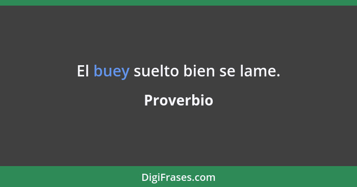 El buey suelto bien se lame.... - Proverbio