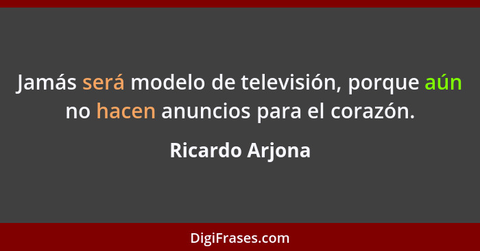 Jamás será modelo de televisión, porque aún no hacen anuncios para el corazón.... - Ricardo Arjona