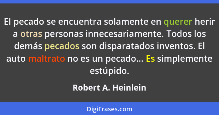 El pecado se encuentra solamente en querer herir a otras personas innecesariamente. Todos los demás pecados son disparatados inve... - Robert A. Heinlein