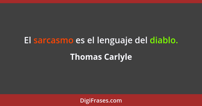 El sarcasmo es el lenguaje del diablo.... - Thomas Carlyle