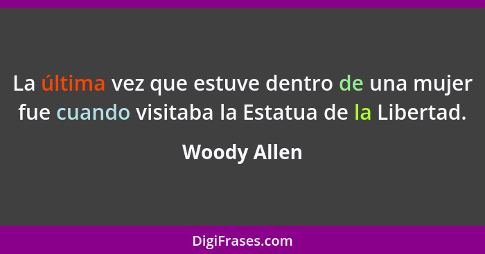 La última vez que estuve dentro de una mujer fue cuando visitaba la Estatua de la Libertad.... - Woody Allen
