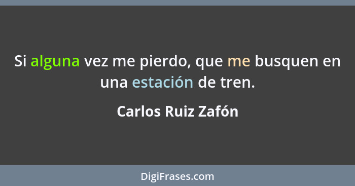 Si alguna vez me pierdo, que me busquen en una estación de tren.... - Carlos Ruiz Zafón