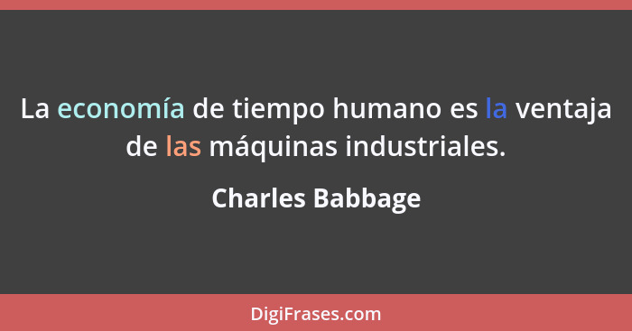 La economía de tiempo humano es la ventaja de las máquinas industriales.... - Charles Babbage