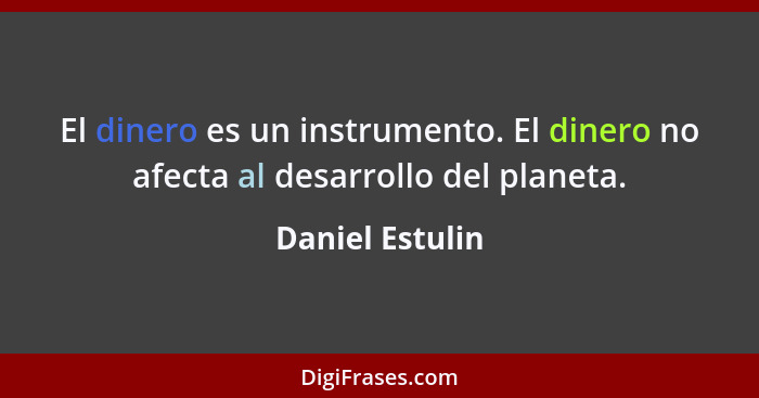 El dinero es un instrumento. El dinero no afecta al desarrollo del planeta.... - Daniel Estulin