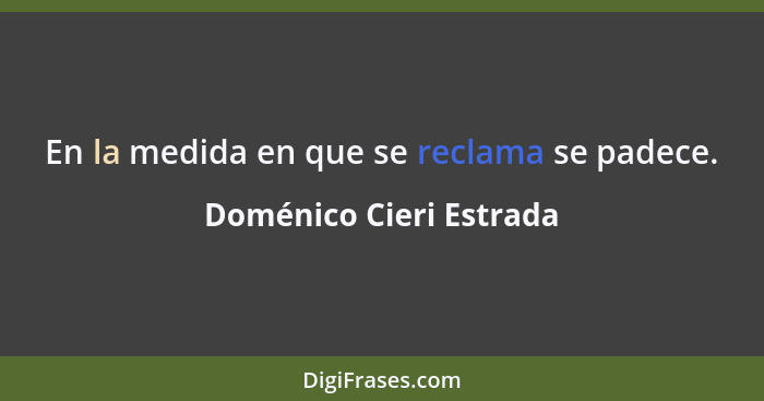 En la medida en que se reclama se padece.... - Doménico Cieri Estrada