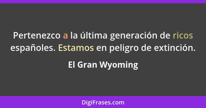 Pertenezco a la última generación de ricos españoles. Estamos en peligro de extinción.... - El Gran Wyoming