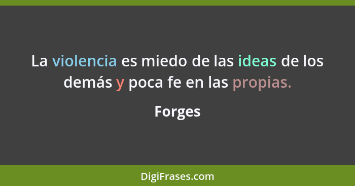 La violencia es miedo de las ideas de los demás y poca fe en las propias.... - Forges