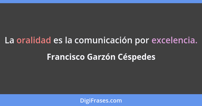 La oralidad es la comunicación por excelencia.... - Francisco Garzón Céspedes