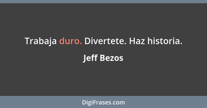 Trabaja duro. Divertete. Haz historia.... - Jeff Bezos