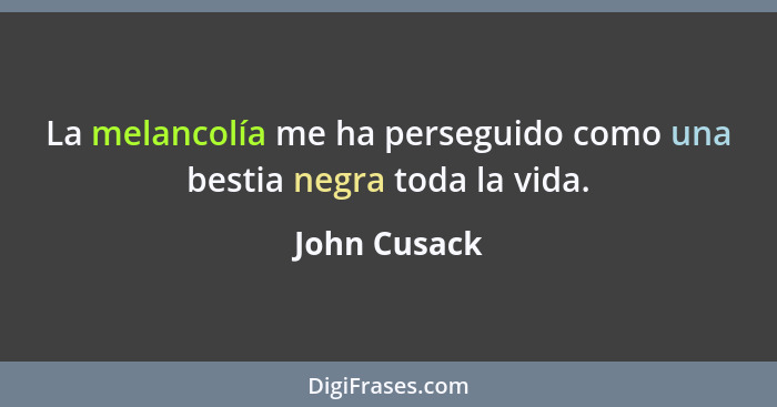 La melancolía me ha perseguido como una bestia negra toda la vida.... - John Cusack