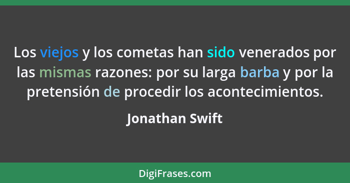 Los viejos y los cometas han sido venerados por las mismas razones: por su larga barba y por la pretensión de procedir los acontecimi... - Jonathan Swift