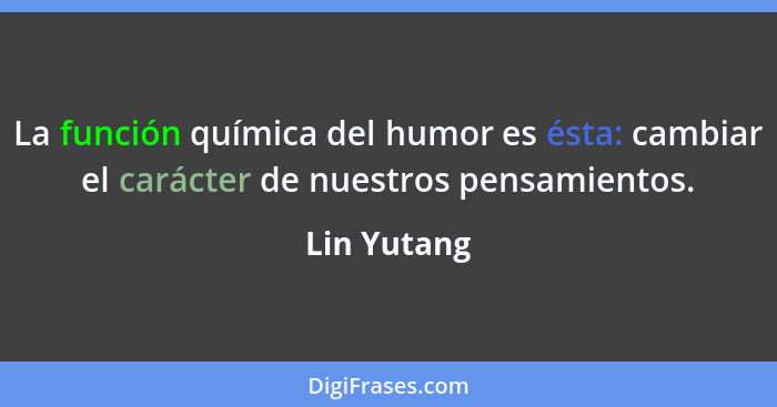 La función química del humor es ésta: cambiar el carácter de nuestros pensamientos.... - Lin Yutang