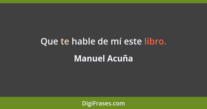 Que te hable de mí este libro.... - Manuel Acuña