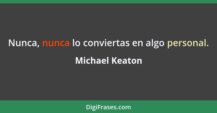 Nunca, nunca lo conviertas en algo personal.... - Michael Keaton