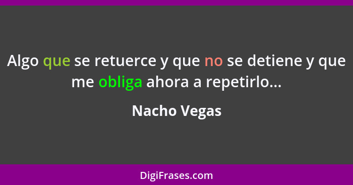 Algo que se retuerce y que no se detiene y que me obliga ahora a repetirlo...... - Nacho Vegas