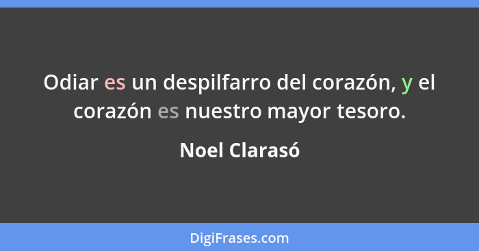 Odiar es un despilfarro del corazón, y el corazón es nuestro mayor tesoro.... - Noel Clarasó