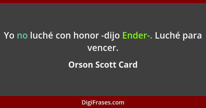 Yo no luché con honor -dijo Ender-. Luché para vencer.... - Orson Scott Card