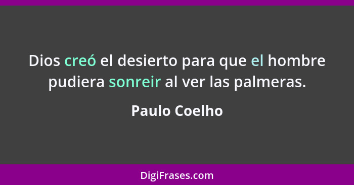 Dios creó el desierto para que el hombre pudiera sonreir al ver las palmeras.... - Paulo Coelho