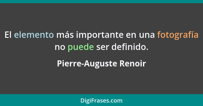 El elemento más importante en una fotografía no puede ser definido.... - Pierre-Auguste Renoir