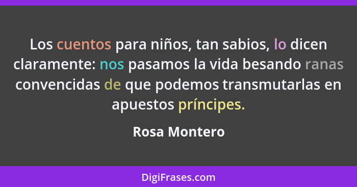 Los cuentos para niños, tan sabios, lo dicen claramente: nos pasamos la vida besando ranas convencidas de que podemos transmutarlas en... - Rosa Montero